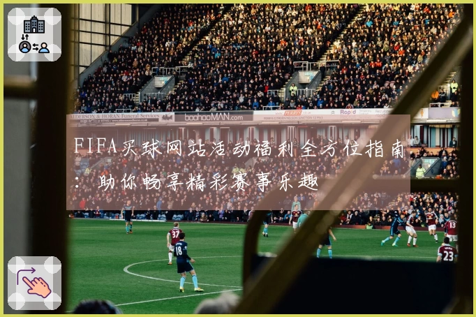 FIFA买球网站活动福利全方位指南：助你畅享精彩赛事乐趣