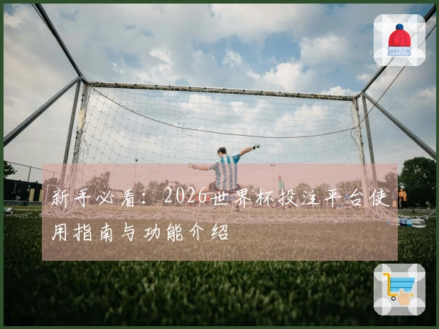 新手必看：2026世界杯投注平台使用指南与功能介绍