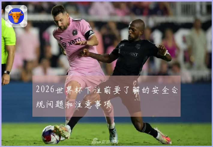 2026世界杯下注前要了解的安全合规问题和注意事项
