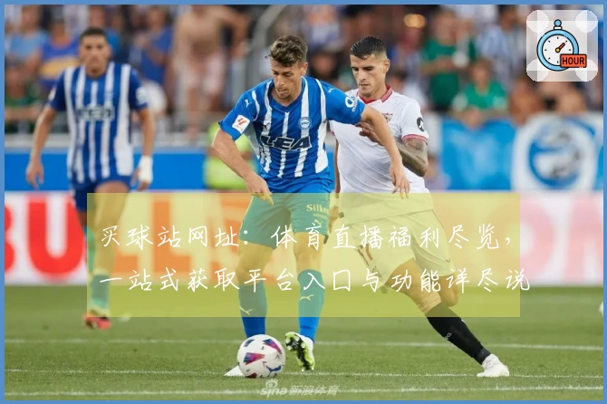 买球站网址：体育直播福利尽览，一站式获取平台入囗与功能详尽说明