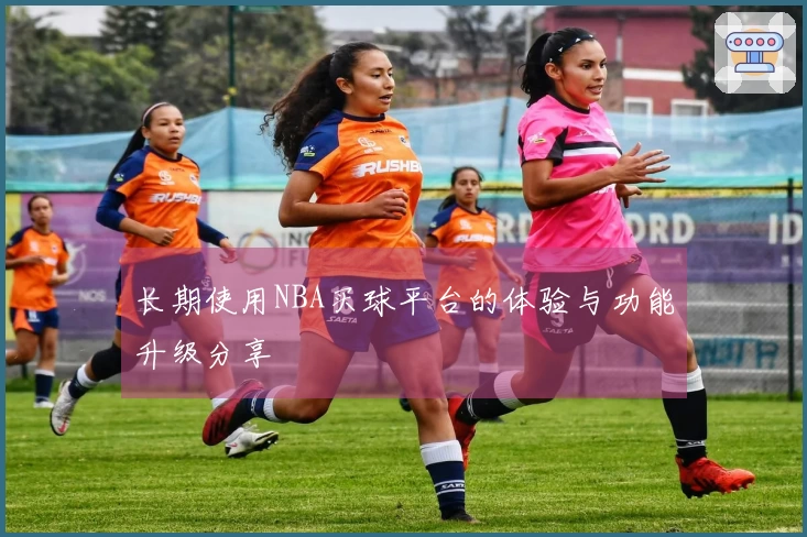 长期使用NBA买球平台的体验与功能升级分享