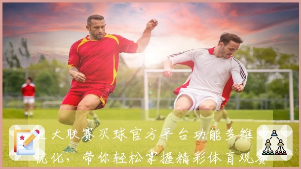 五大联赛买球官方平台功能多维度优化,带你轻松掌握精彩体育观赛新体验