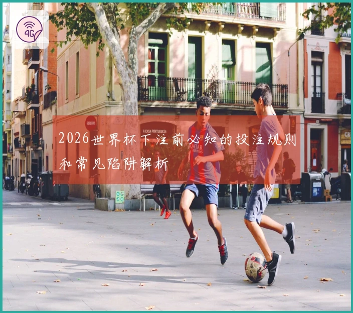 2026世界杯下注前必知的投注规则和常见陷阱解析
