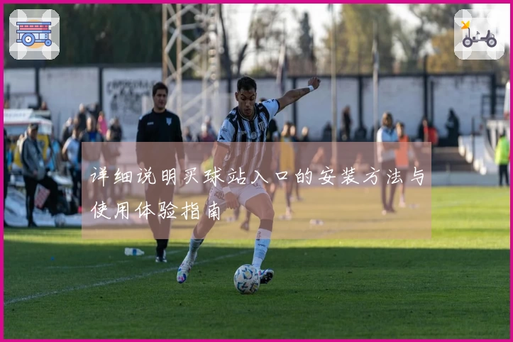 详细说明买球站入口的安装方法与使用体验指南