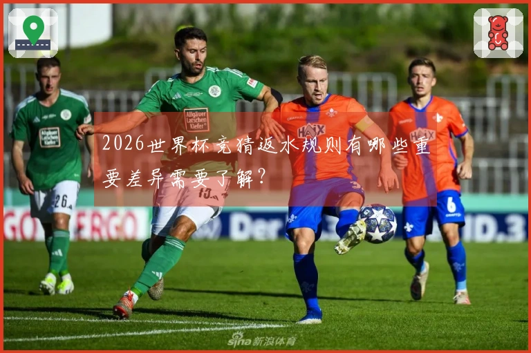 2026世界杯竞猜返水规则有哪些重要差异需要了解？