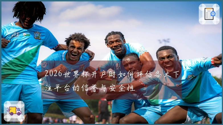 2026世界杯开户时如何评估各大下注平台的信誉与安全性