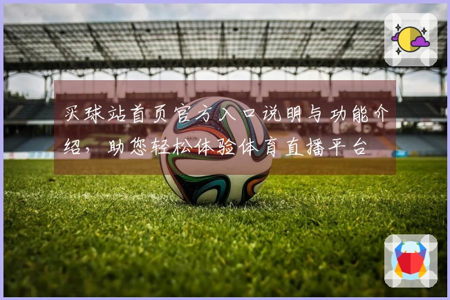 买球站首页官方入口说明与功能介绍,助您轻松体验体育直播平台