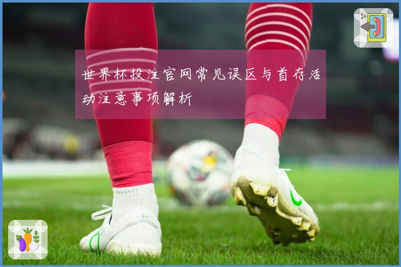 世界杯投注官网常见误区与首存活动注意事项解析