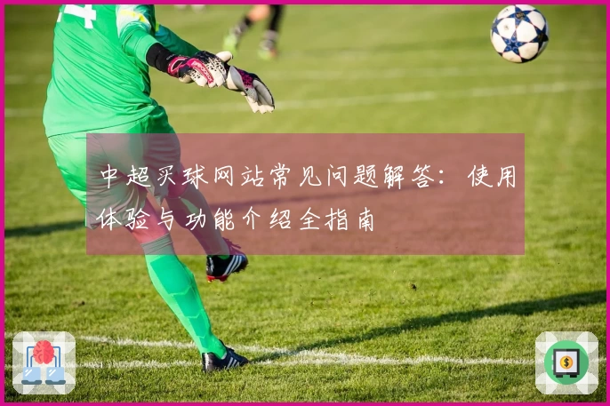 中超买球网站常见问题解答:使用体验与功能介绍全指南