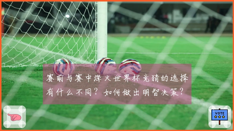 赛前与赛中烽火世界杯竞猜的选择有什么不同？如何做出明智决策？