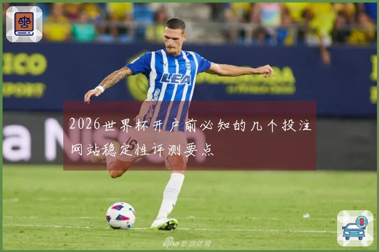 2026世界杯开户前必知的几个投注网站稳定性评测要点