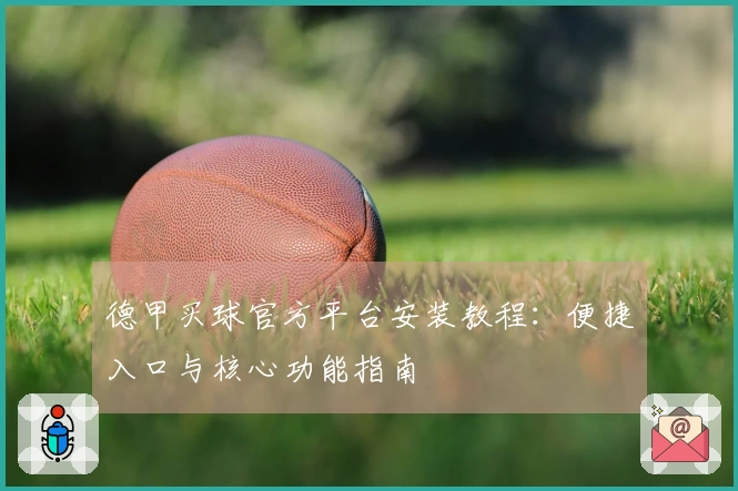 德甲买球官方平台安装教程：便捷入口与核心功能指南
