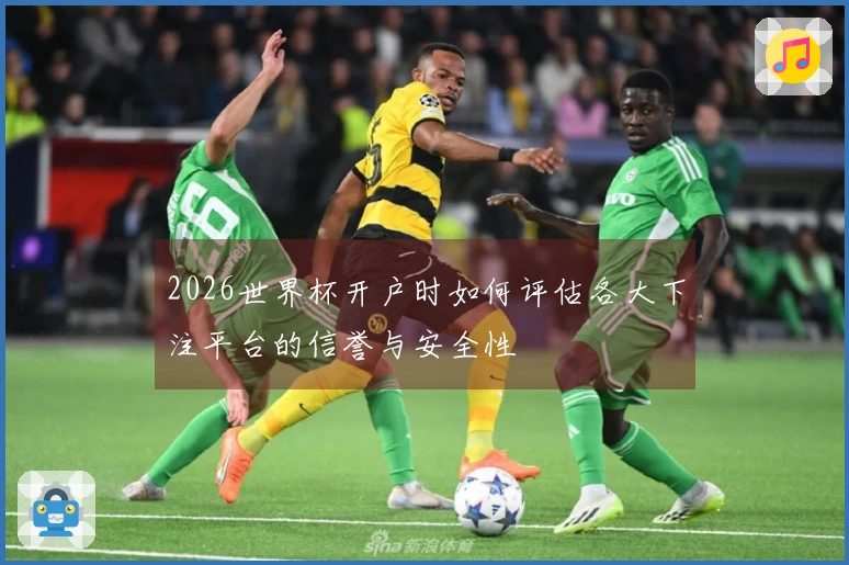 2026世界杯开户时如何评估各大下注平台的信誉与安全性