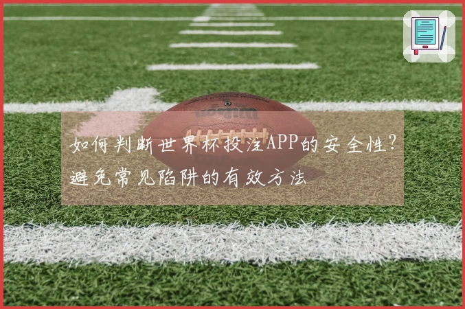 如何判断世界杯投注APP的安全性？避免常见陷阱的有效方法