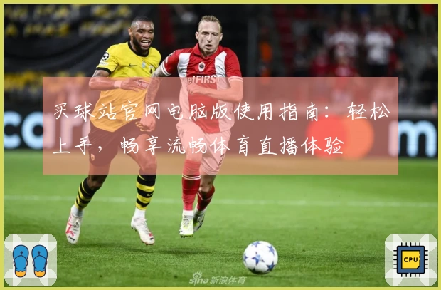买球站官网电脑版使用指南:轻松上手,畅享流畅体育直播体验