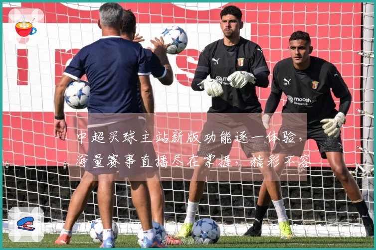 中超买球主站新版功能逐一体验，海量赛事直播尽在掌握，精彩不容错过