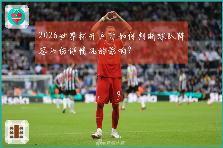 2026世界杯开户时如何判断球队阵容和伤停情况的影响？