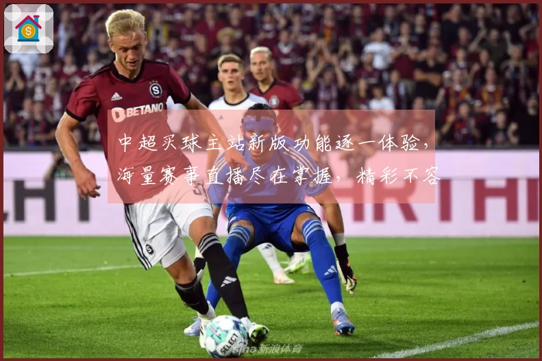 中超买球主站新版功能逐一体验,海量赛事直播尽在掌握,精彩不容错过