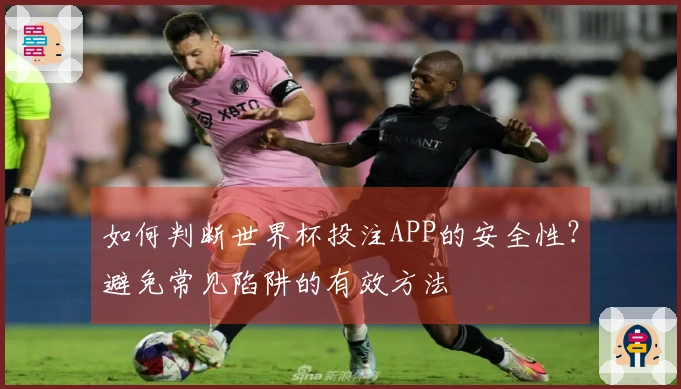 如何判断世界杯投注APP的安全性？避免常见陷阱的有效方法