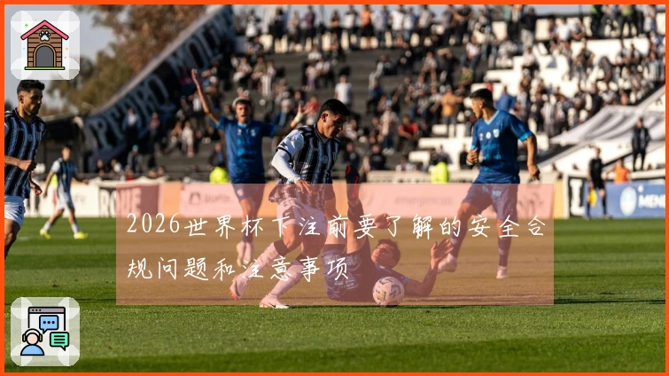 2026世界杯下注前要了解的安全合规问题和注意事项